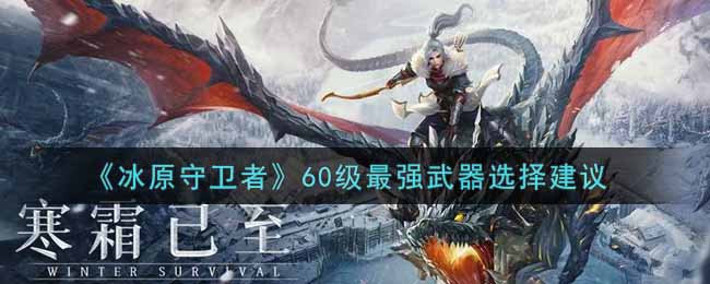 冰原守卫者60级最强武器怎么选择