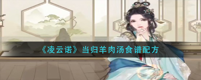 凌云诺当归羊肉汤食谱配方是什么