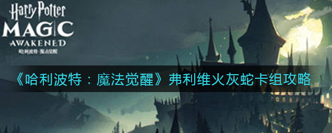 哈利波特魔法觉醒弗利维火灰蛇卡组怎么搭配