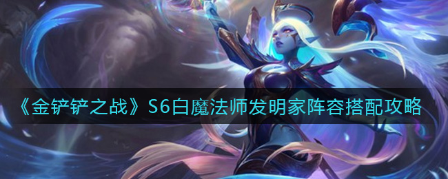金铲铲之战S6白魔法师发明家阵容怎么搭配