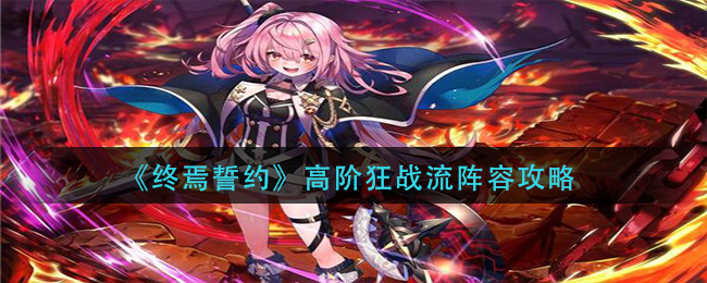 终焉誓约高阶狂战流阵容怎么玩