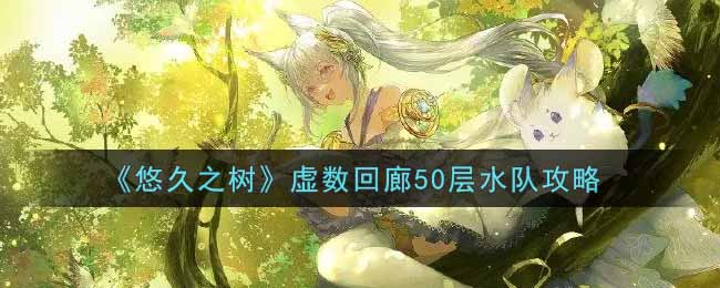 悠久之树虚数回廊50层水队怎么过关
