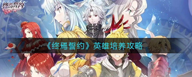终焉誓约英雄怎么培养