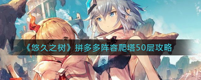悠久之树拼多多阵容爬塔50层怎么玩