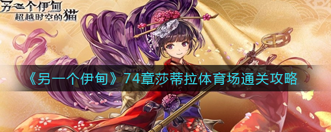 另一个伊甸74章莎蒂拉体育场怎么通关