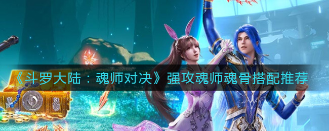 斗罗大陆魂师对决强攻魂师魂骨怎么搭配