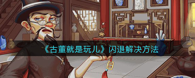 古董就是玩儿闪退怎么解决