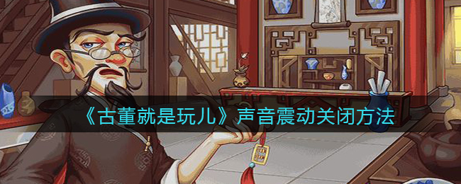 古董就是玩儿声音震动怎么关闭