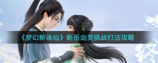梦幻新诛仙断岳剑灵挑战怎么打