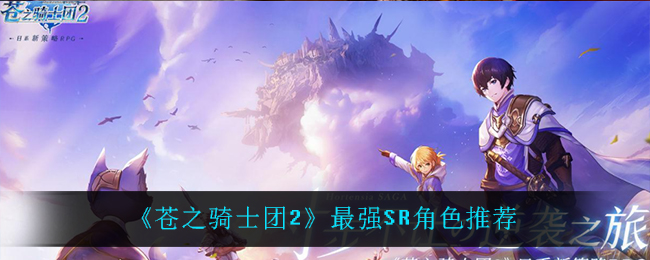 苍之骑士团2最强SR角色是谁