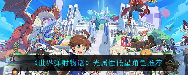 世界弹射物语光属性低星角色怎么选择