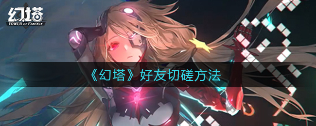 幻塔好友怎么切磋