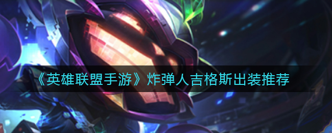 英雄联盟手游炸弹人吉格斯怎么出装