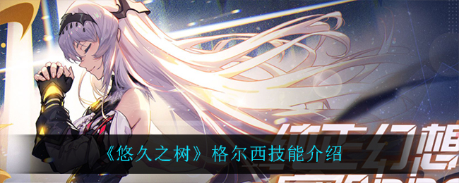 悠久之树格尔西技能怎么样