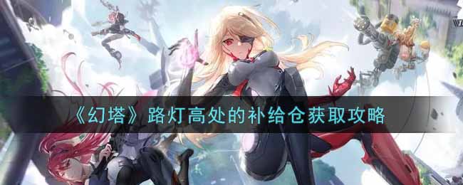 幻塔路灯高处的补给仓怎么获取