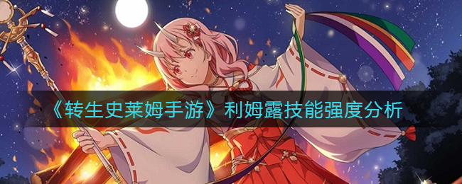 转生史莱姆手游利姆露技能强度怎么样