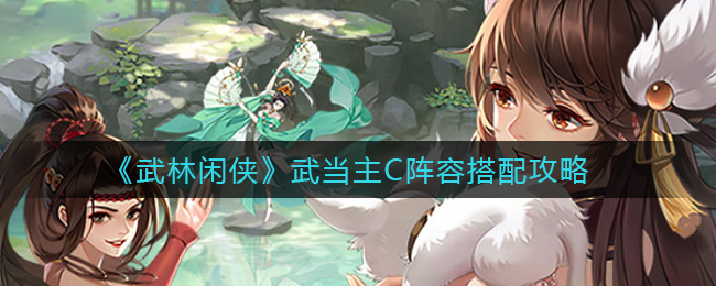 武林闲侠武当主C阵容怎么搭配