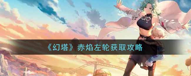 幻塔赤焰左轮怎么获取