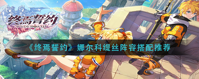 终焉誓约娜尔科缇丝阵容怎么搭配