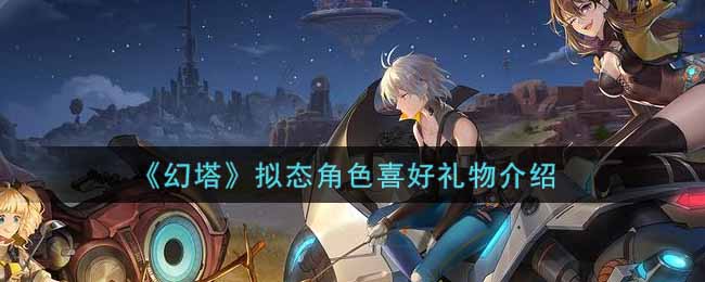 幻塔拟态角色喜好礼物有哪些