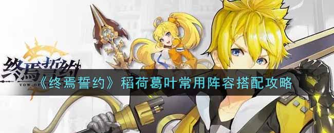 终焉誓约稻荷葛叶常用阵容怎么搭配