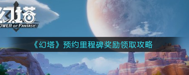 幻塔预约里程碑奖励怎么领取