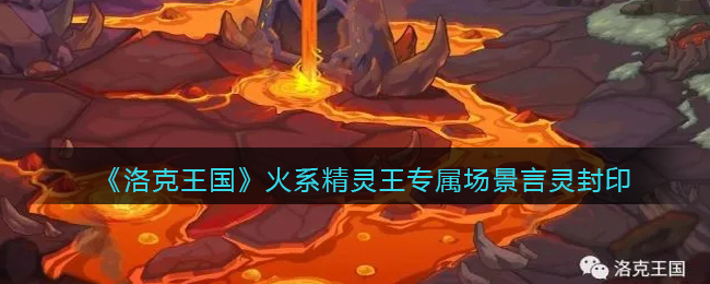 洛克王国火系精灵王专属场景言灵封印怎么样