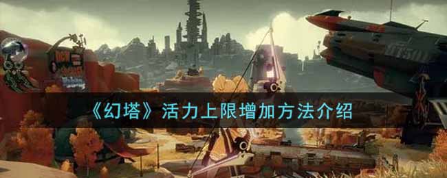 幻塔活力上限怎么增加