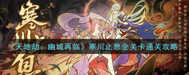 天地劫幽城再临寒川止息全关卡怎么通关