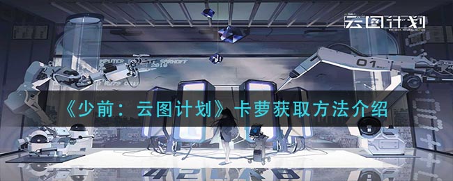 少前云图计划卡萝怎么获取