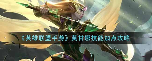 英雄联盟手游莫甘娜技能怎么加点