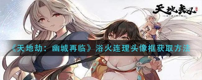 天地劫幽城再临浴火连理头像框怎么获取