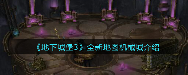 地下城堡3魂之诗全新地图机械城怎么样