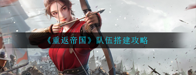 重返帝国队伍怎么搭建