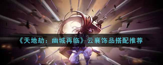 天地劫幽城再临云襄饰品怎么搭配