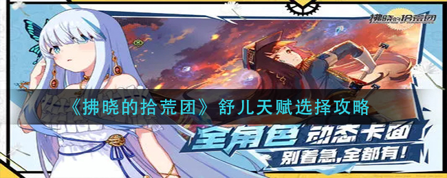 拂晓的拾荒团舒儿天赋怎么选择