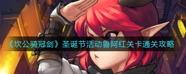 坎公骑冠剑圣诞节活动鲁阿红关卡怎么通关