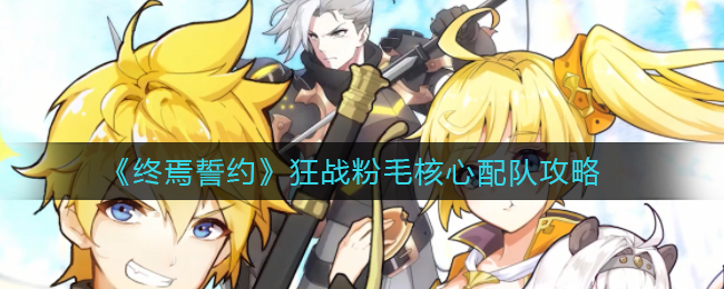 终焉誓约狂战粉毛核心怎么配队