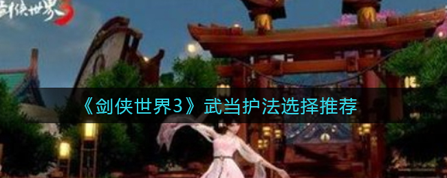 剑侠世界3武当护法怎么选择