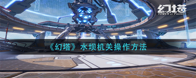 幻塔水坝机关怎么操作