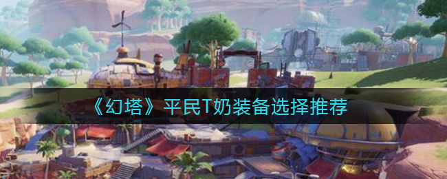 幻塔平民T奶装备怎么选择