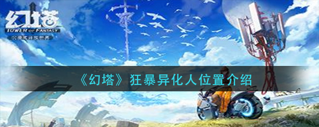 幻塔狂暴异化人位置在哪