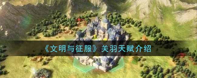 文明与征服关羽天赋是什么