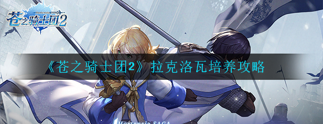 苍之骑士团2拉克洛瓦怎么培养