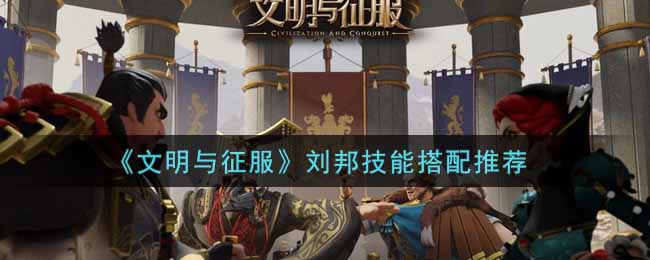 文明与征服刘邦技能怎么搭配