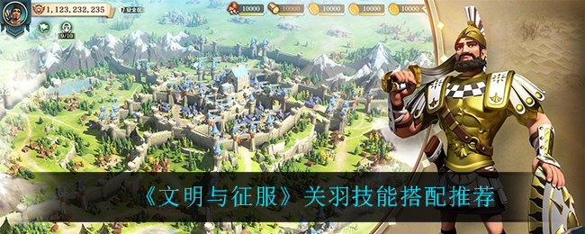 文明与征服关羽技能怎么搭配
