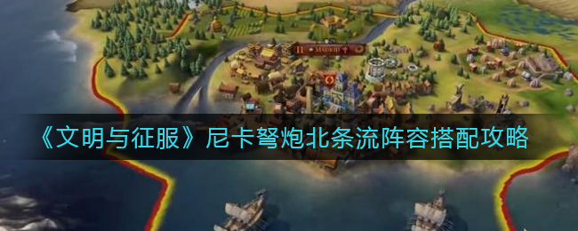 文明与征服尼卡弩炮北条流阵容怎么搭配