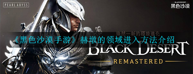 黑色沙漠手游赫墩的领域怎么进入