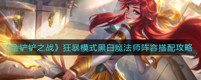 金铲铲之战狂暴模式黑白魔法师阵容怎么搭配
