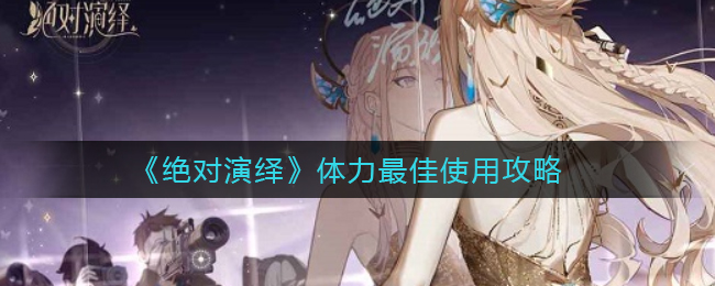 绝对演绎体力最佳使用方法是什么